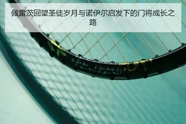 佩雷茨回望圣徒岁月与诺伊尔启发下的门将成长之路